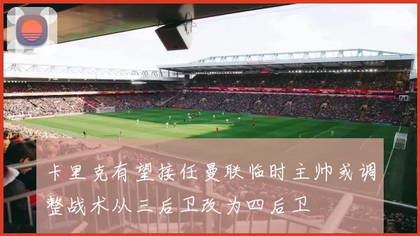 卡里克有望接任曼联临时主帅或调整战术从三后卫改为四后卫