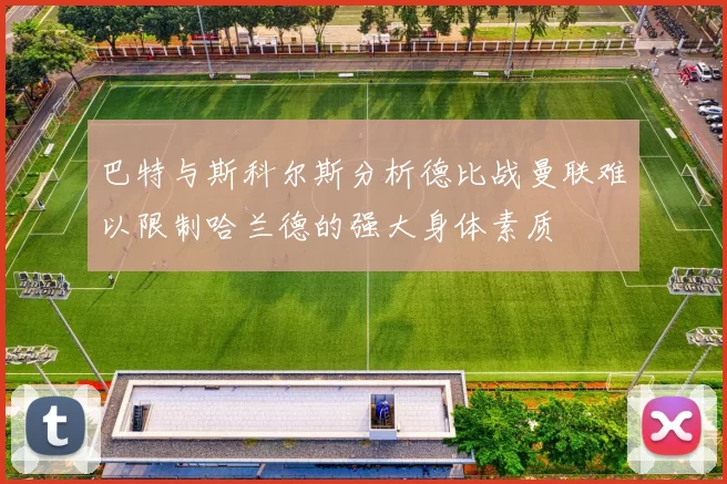 巴特与斯科尔斯分析德比战曼联难以限制哈兰德的强大身体素质